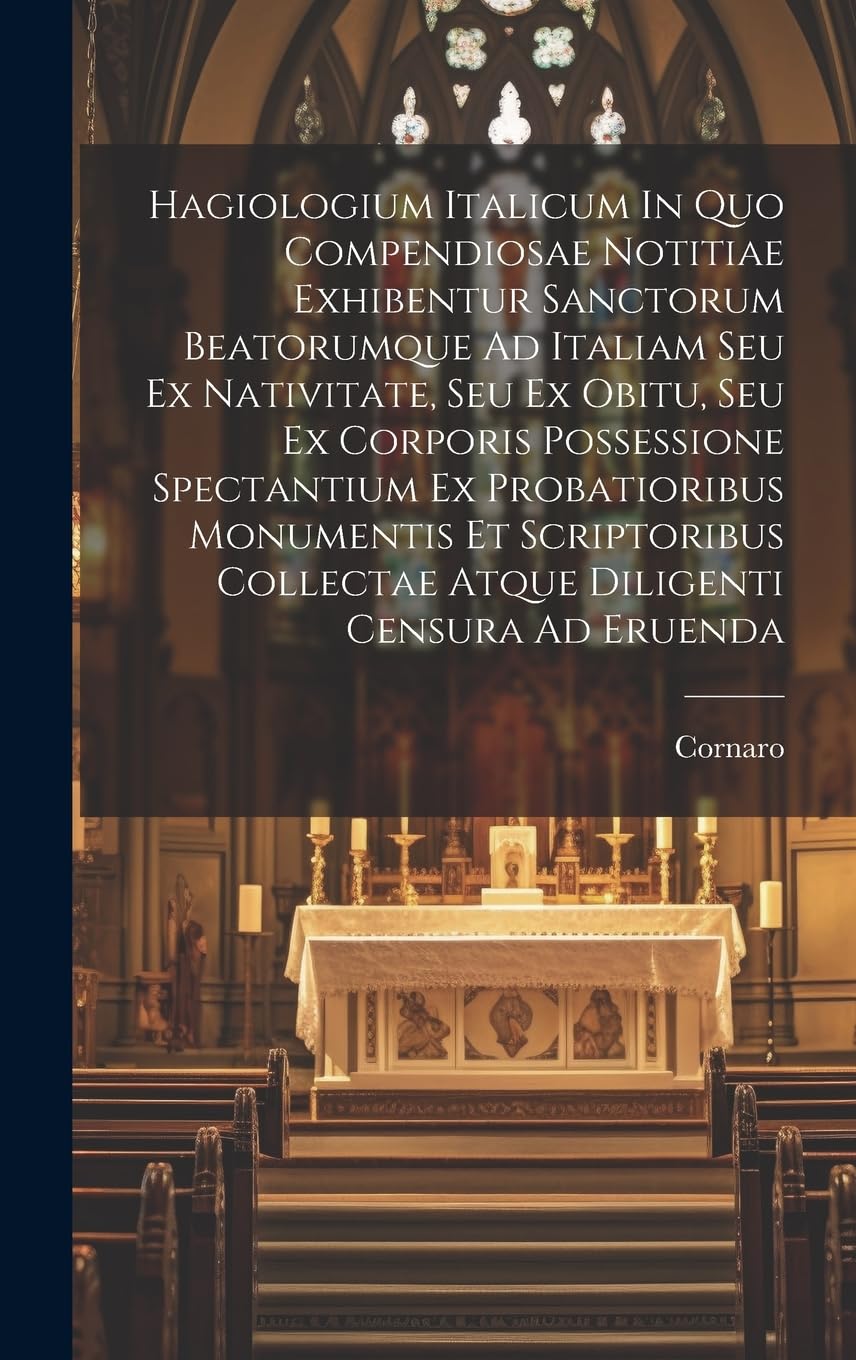 Hagiologium Italicum In Quo Compendiosae Notitiae Exhibentur Sanctorum Beatorumque Ad Italiam Seu Ex Nativitate, Seu Ex Obitu, Seu Ex Corporis ... Collectae Atque Diligenti Censura Ad Eruenda Politics & History