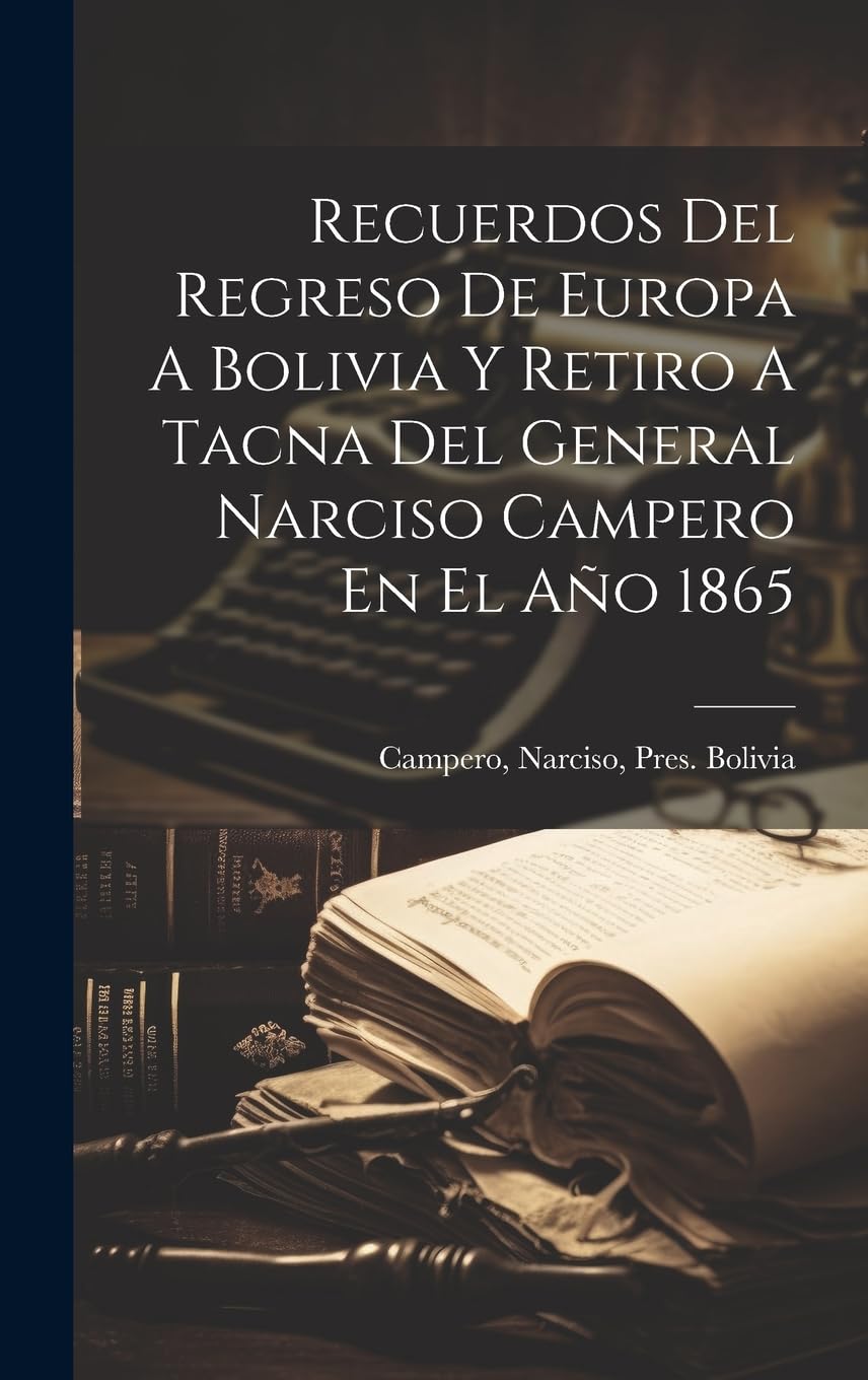 Recuerdos Del Regreso De Europa A Bolivia Y Retiro A Tacna Del General Narciso Campero En El Año 1865 Memories