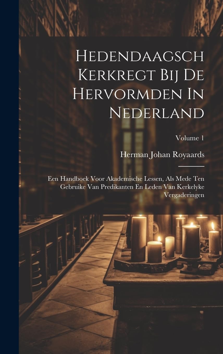 Hedendaagsch Kerkregt Bij De Hervormden In Nederland: Een Handboek Voor Akademische Lessen, Als Mede Ten Gebruike Van Predikanten En Leden Van Kerkelyke Vergaderingen; Volume 1 Politics & History