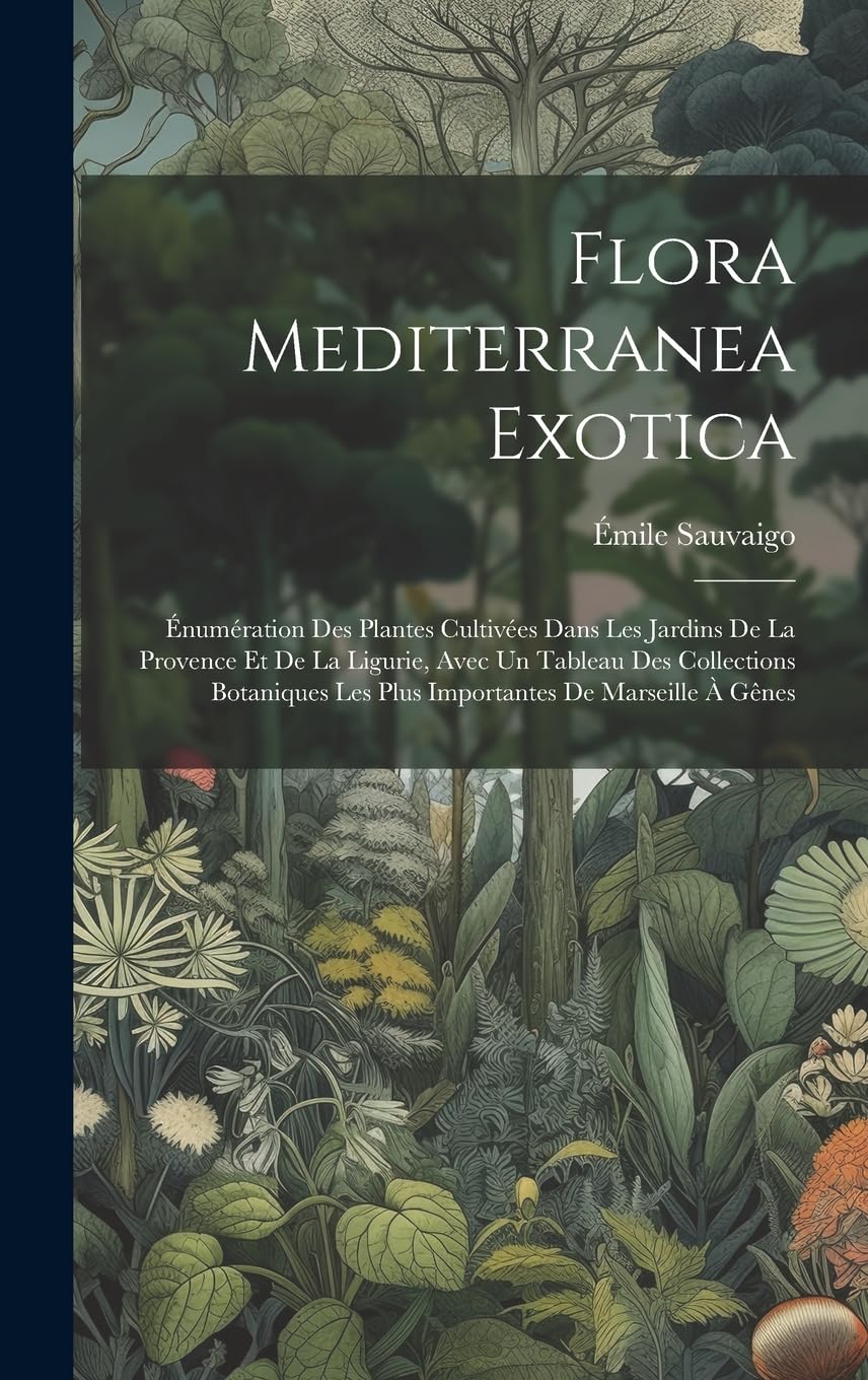 Flora Mediterranea Exotica: Énumération Des Plantes Cultivées Dans Les Jardins De La Provence Et De La Ligurie, Avec Un Tableau Des Collections Botaniques Les Plus Importantes De Marseille À Gênes book