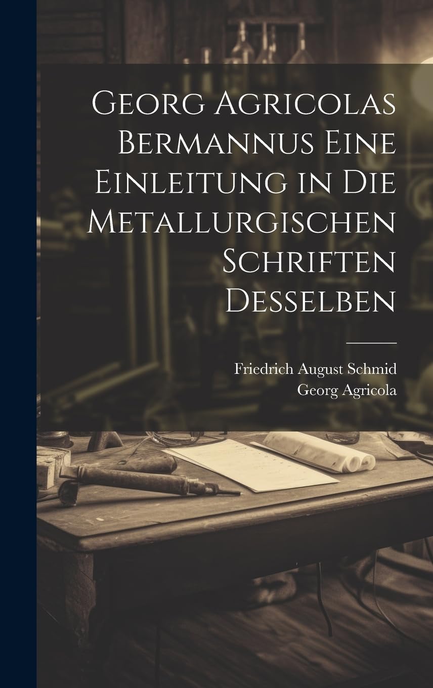 Georg Agricolas Bermannus eine Einleitung in die metallurgischen Schriften desselben Business & Technology