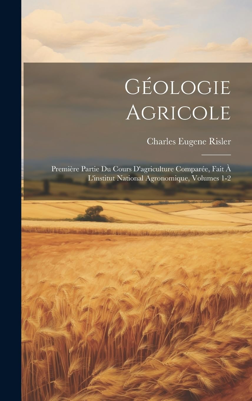 Géologie Agricole: Première Partie Du Cours D'agriculture Comparée, Fait À L'institut National Agronomique, Volumes 1-2 Business & Technology