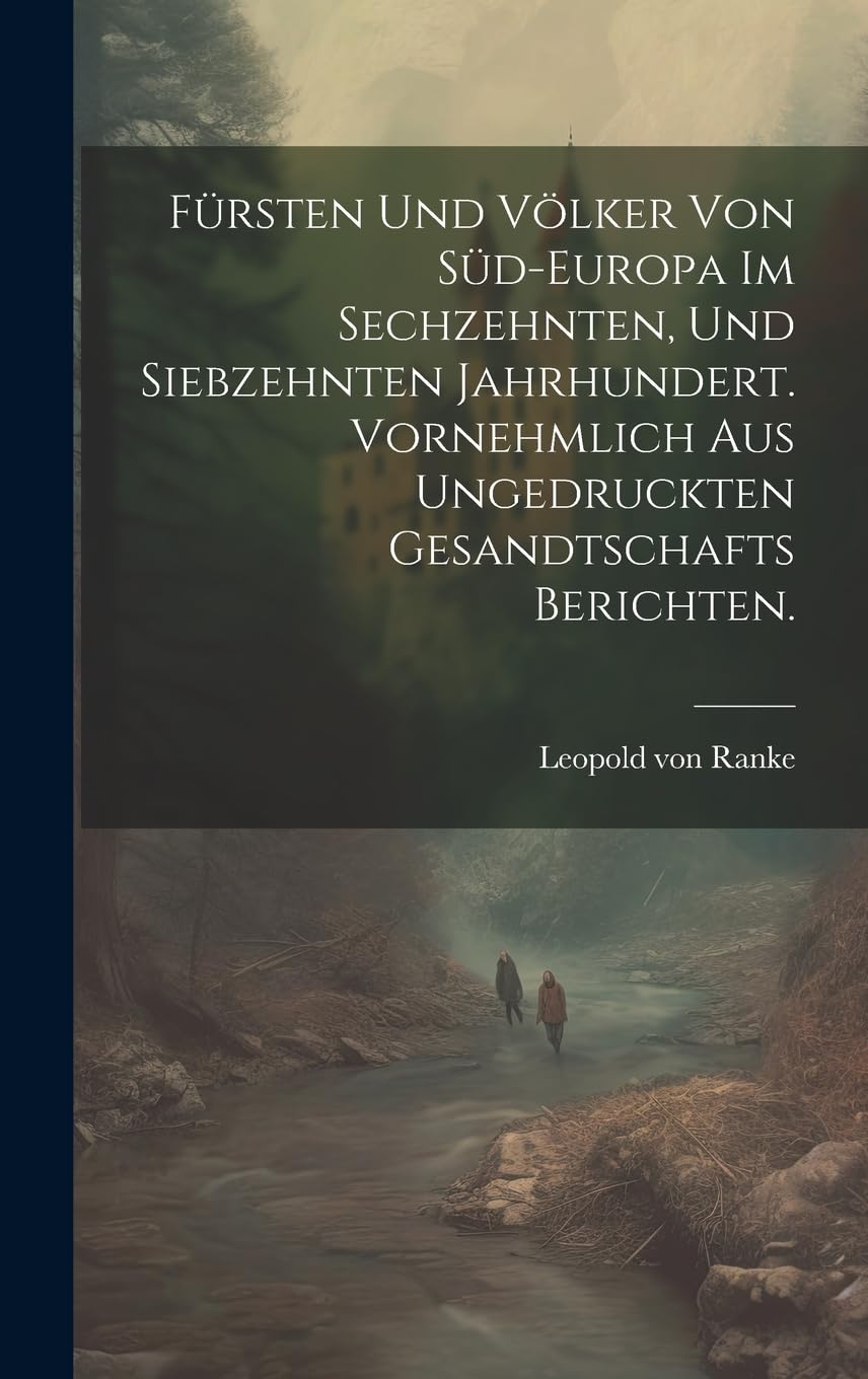 Fürsten und Völker von Süd-Europa im sechzehnten, und siebzehnten Jahrhundert. Vornehmlich aus ungedruckten Gesandtschafts Berichten. Drama