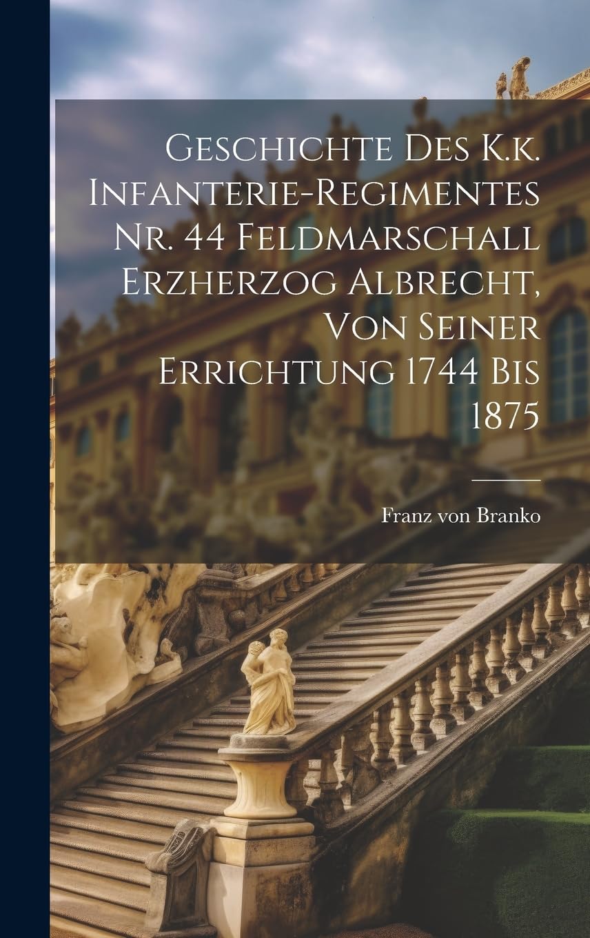 Geschichte des K.k. Infanterie-Regimentes Nr. 44 Feldmarschall Erzherzog Albrecht, von seiner Errichtung 1744 bis 1875 Politics & History