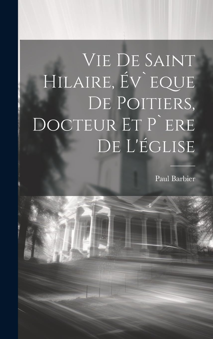 Vie De Saint Hilaire, Év`eque De Poitiers, Docteur Et P`ere De L'église Politics & Society