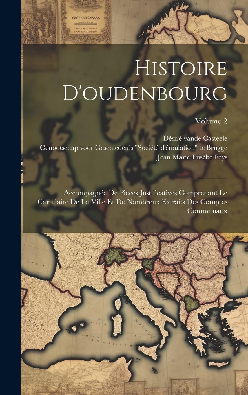 Histoire D'oudenbourg: Accompagnée De Pièces Justificatives Comprenant Le Cartulaire De La Ville Et De Nombreux Extraits Des Comptes Communaux; Volume 2 Politics & History