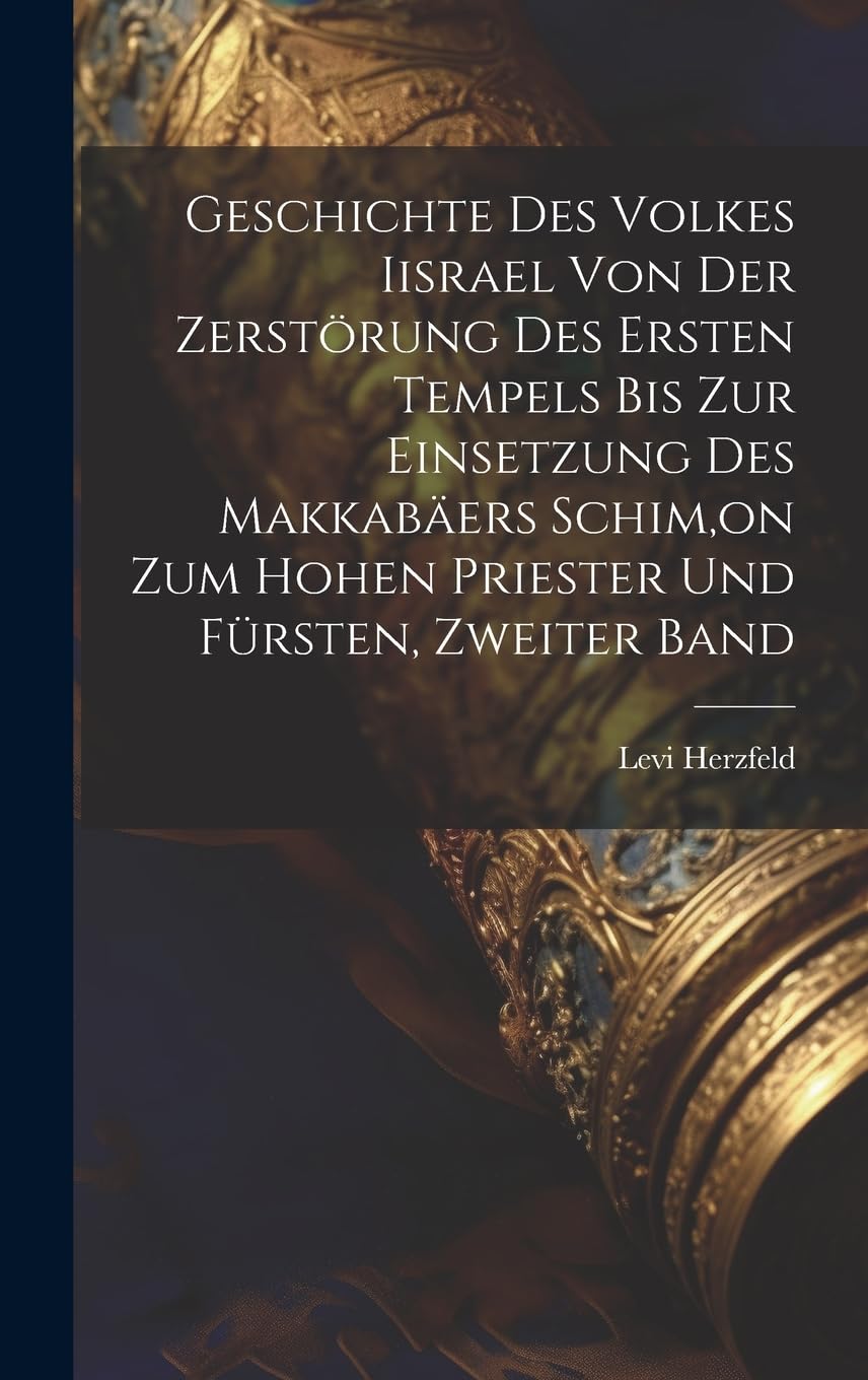 Geschichte Des Volkes Iisrael Von Der Zerstörung Des Ersten Tempels Bis Zur Einsetzung Des Makkabäers Schim, on Zum Hohen Priester Und Fürsten, Zweiter Band Foreign Languages ​​& Dictionaries