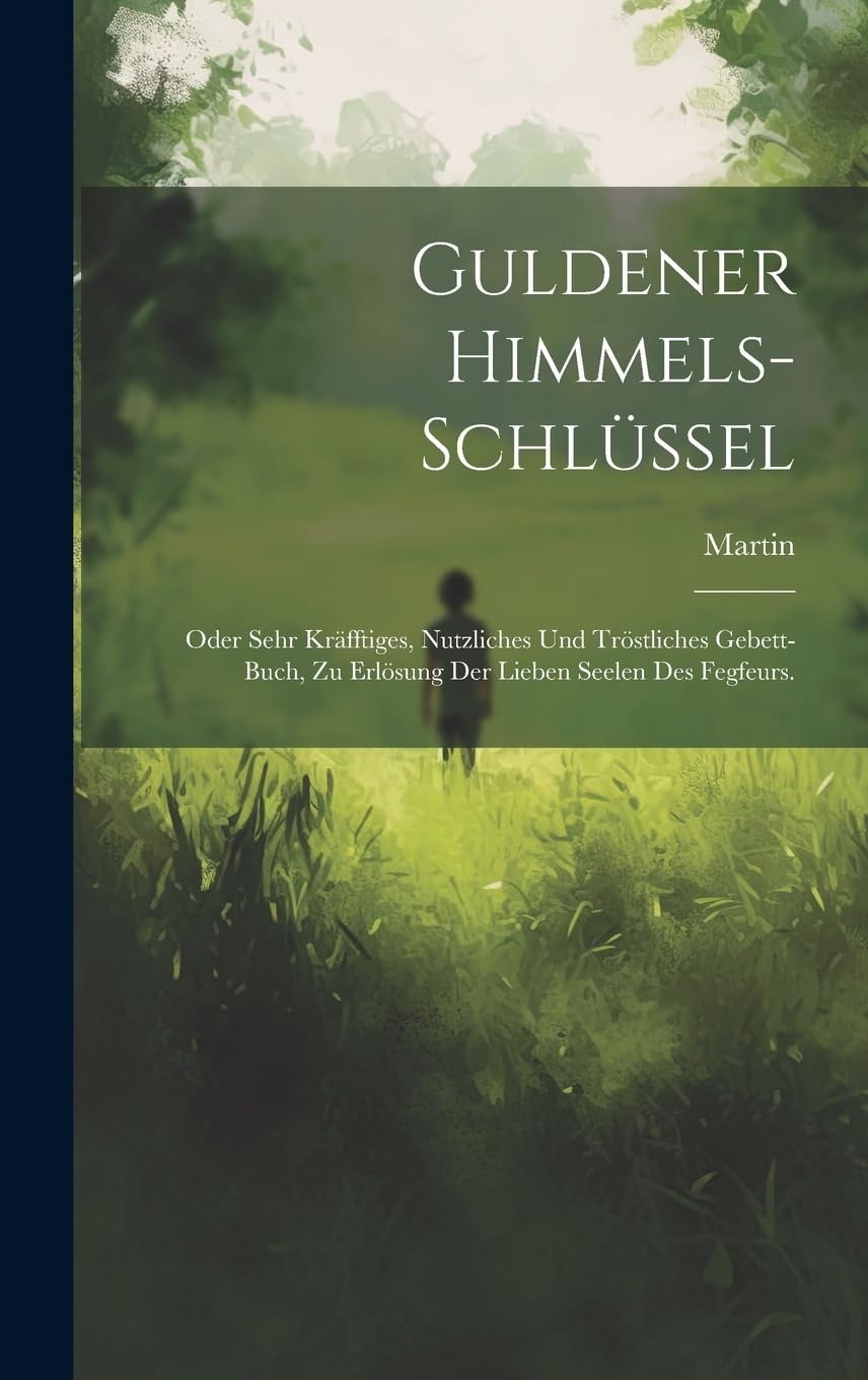 Guldener Himmels-schlüssel: Oder sehr kräfftiges, nutzliches und tröstliches Gebett-Buch, zu Erlösung der Lieben Seelen des Fegfeurs. Politics & History