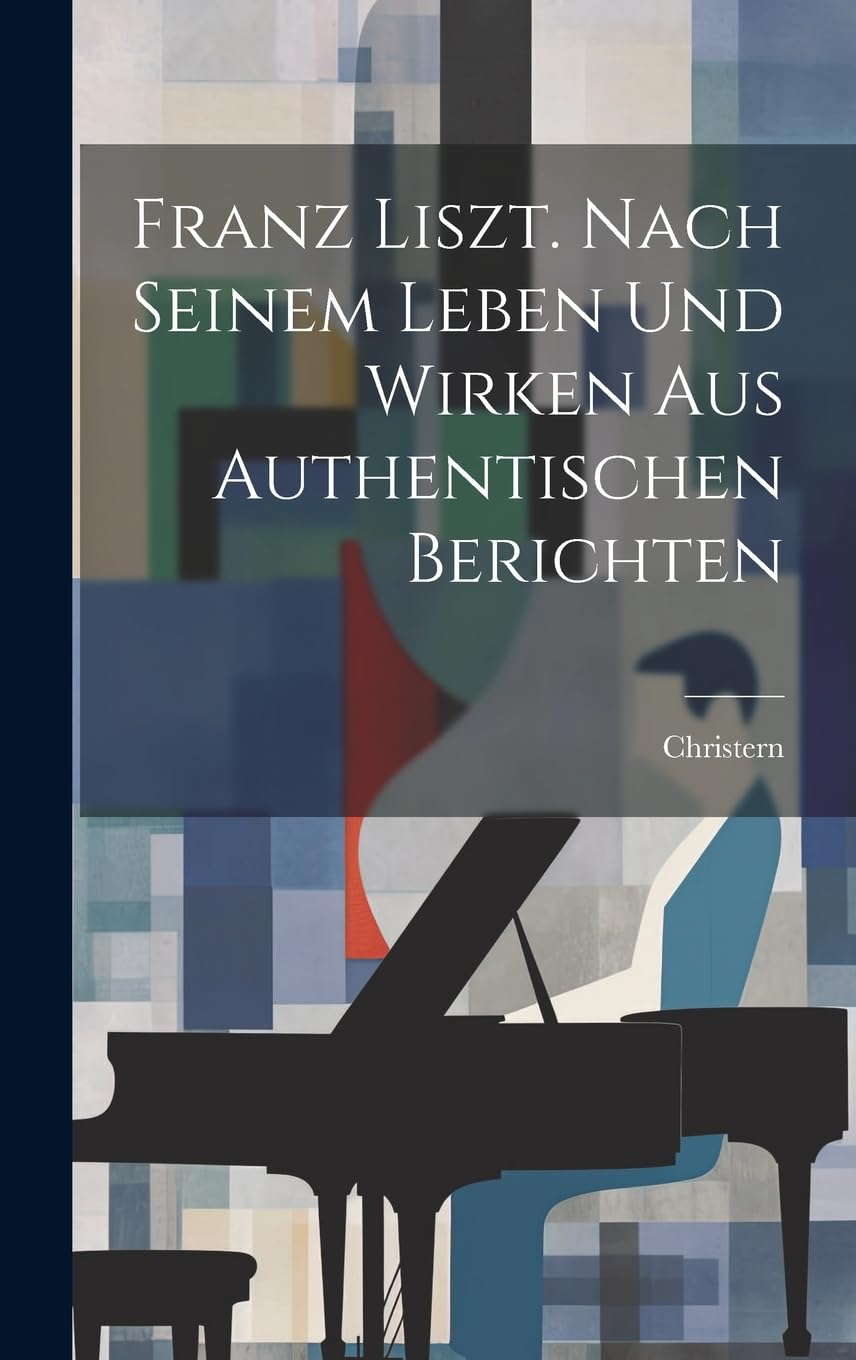 Franz Liszt. Nach Seinem Leben Und Wirken Aus Authentischen Berichten Arts & Music