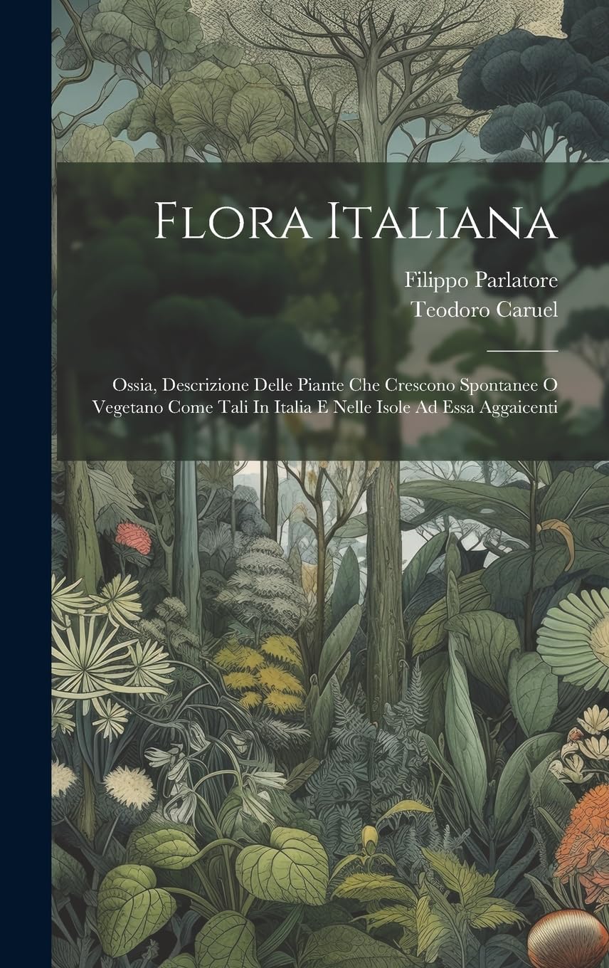 Flora Italiana: Ossia, Descrizione Delle Piante Che Crescono Spontanee O Vegetano Come Tali In Italia E Nelle Isole Ad Essa Aggaicenti Mathematics