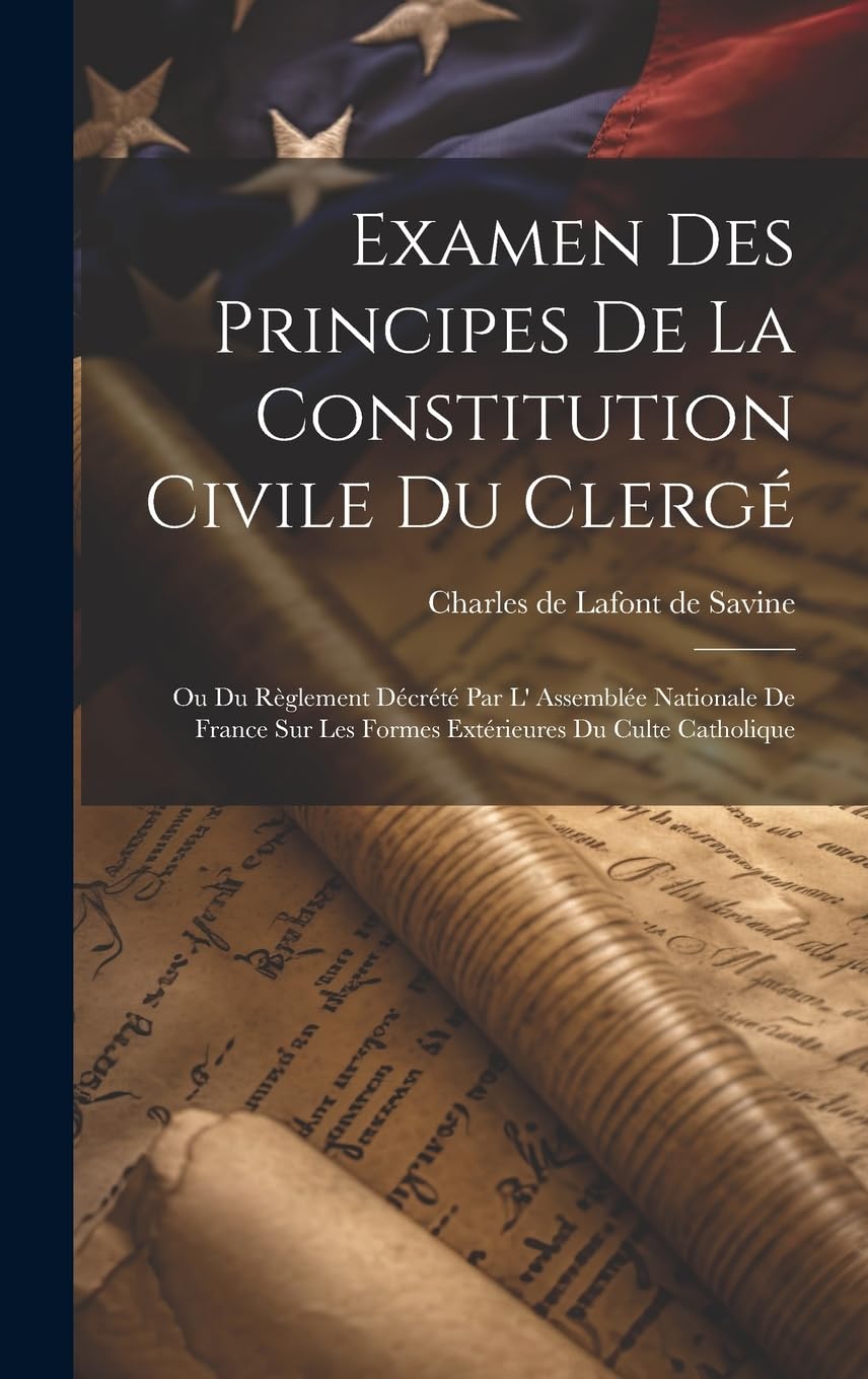 Examen Des Principes De La Constitution Civile Du Clergé: Ou Du Règlement Décrété Par L' Assemblée Nationale De France Sur Les Formes Extérieures Du Culte Catholique Law