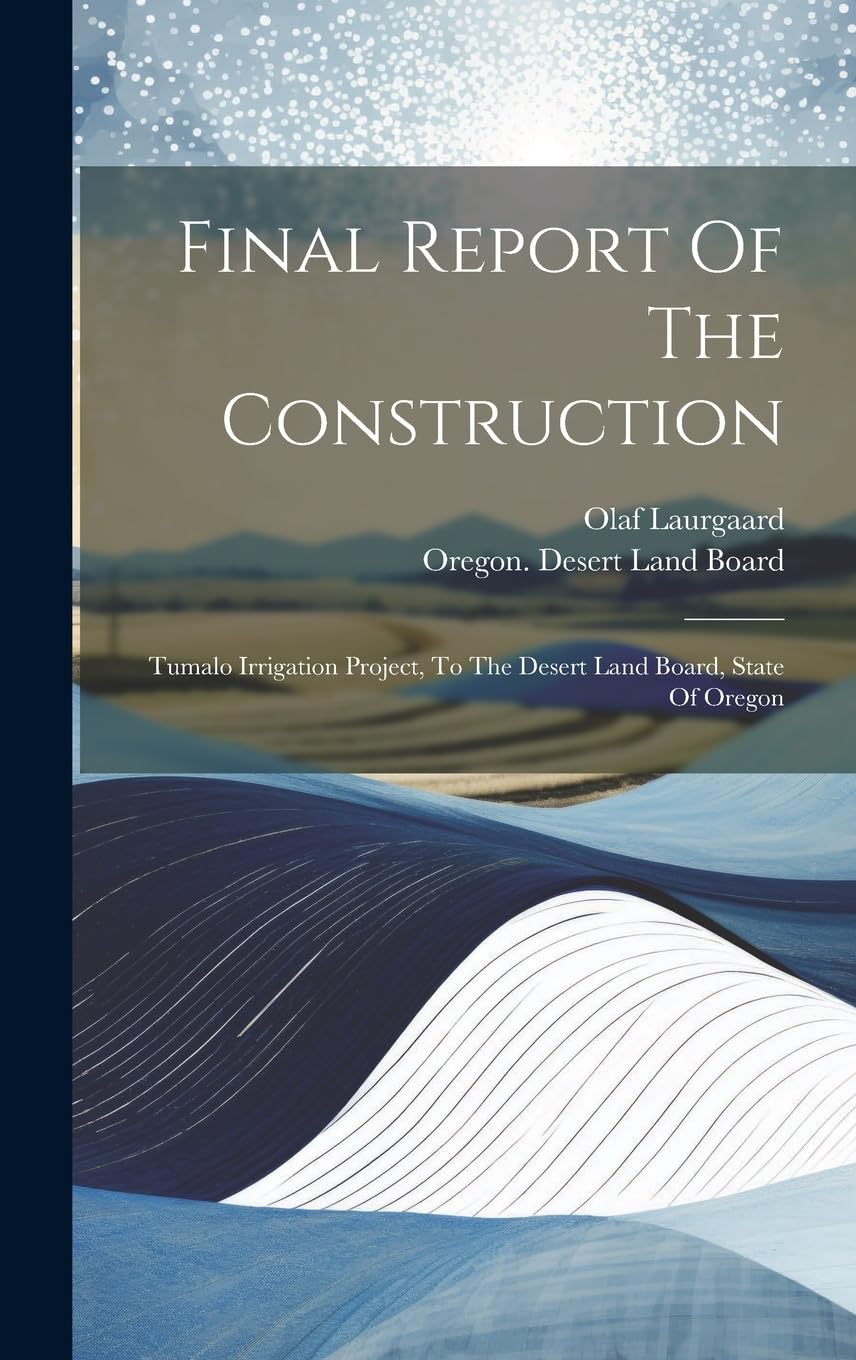 Final Report Of The Construction: Tumalo Irrigation Project, To The Desert Land Board, State Of Oregon Natural Sciences