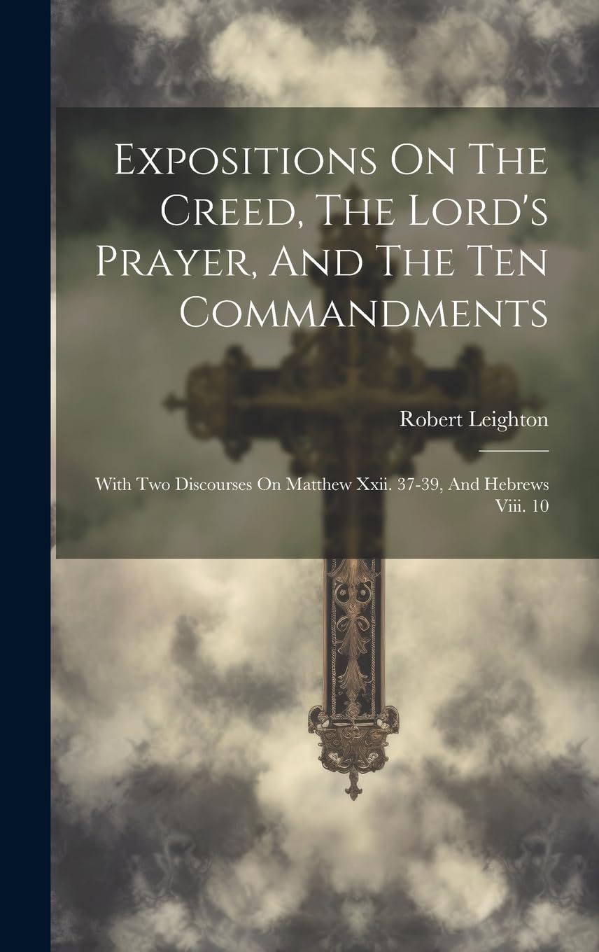 Expositions On The Creed, The Lord's Prayer, And The Ten Commandments: With Two Discourses On Matthew Xxii. 37-39, And Hebrews Viii. 10 Politics & History