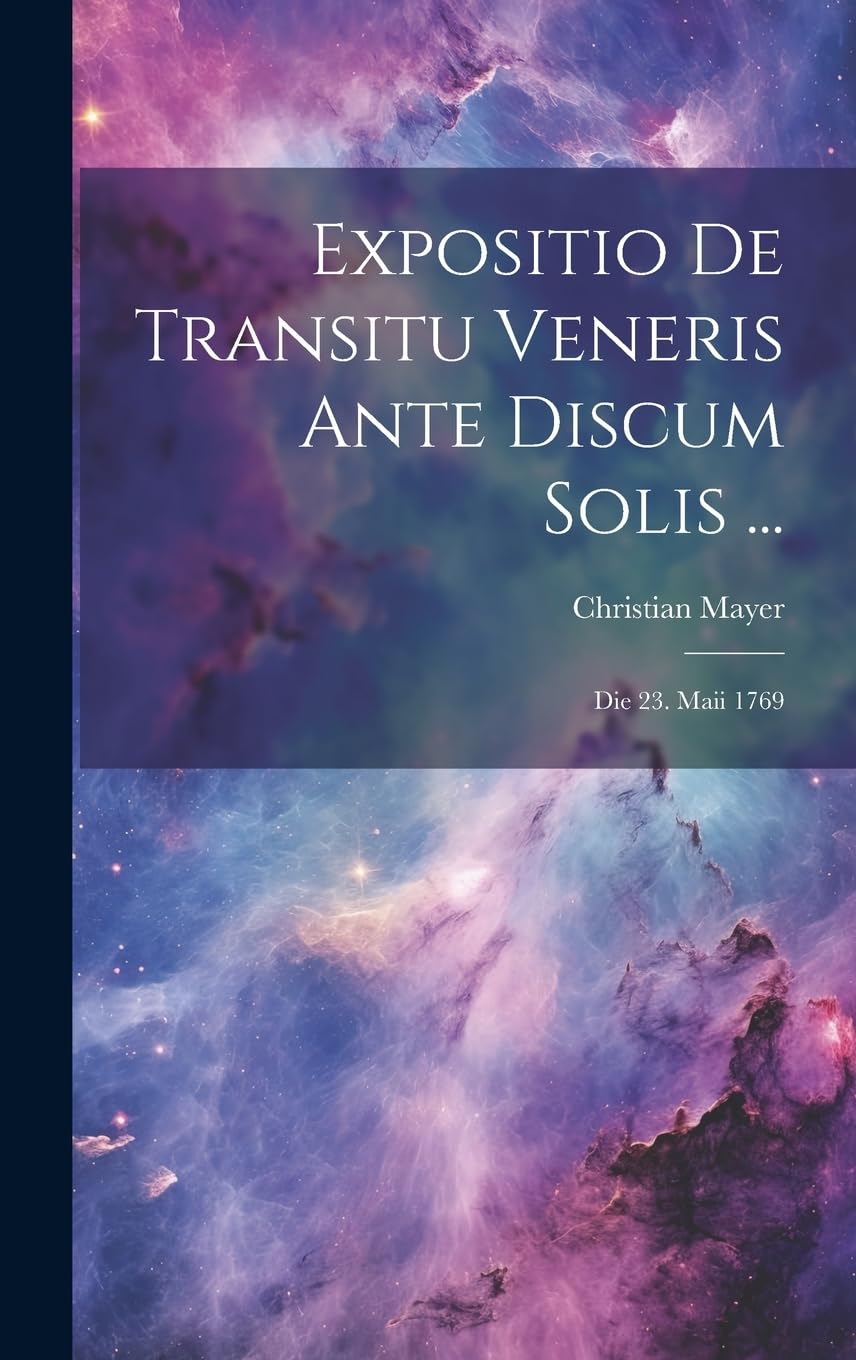 Expositio De Transitu Veneris Ante Discum Solis ...: Die 23. Maii 1769 Natural Sciences