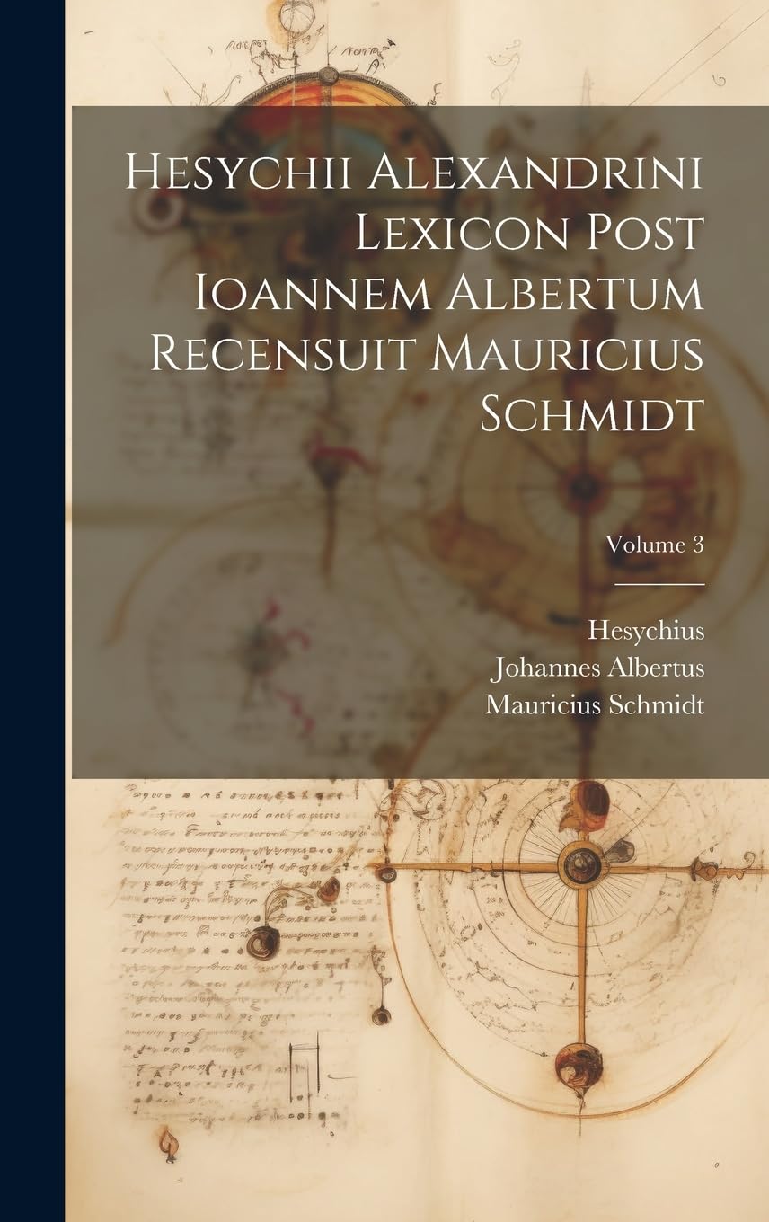Hesychii Alexandrini Lexicon Post Ioannem Albertum Recensuit Mauricius Schmidt; Volume 3 Social Sciences