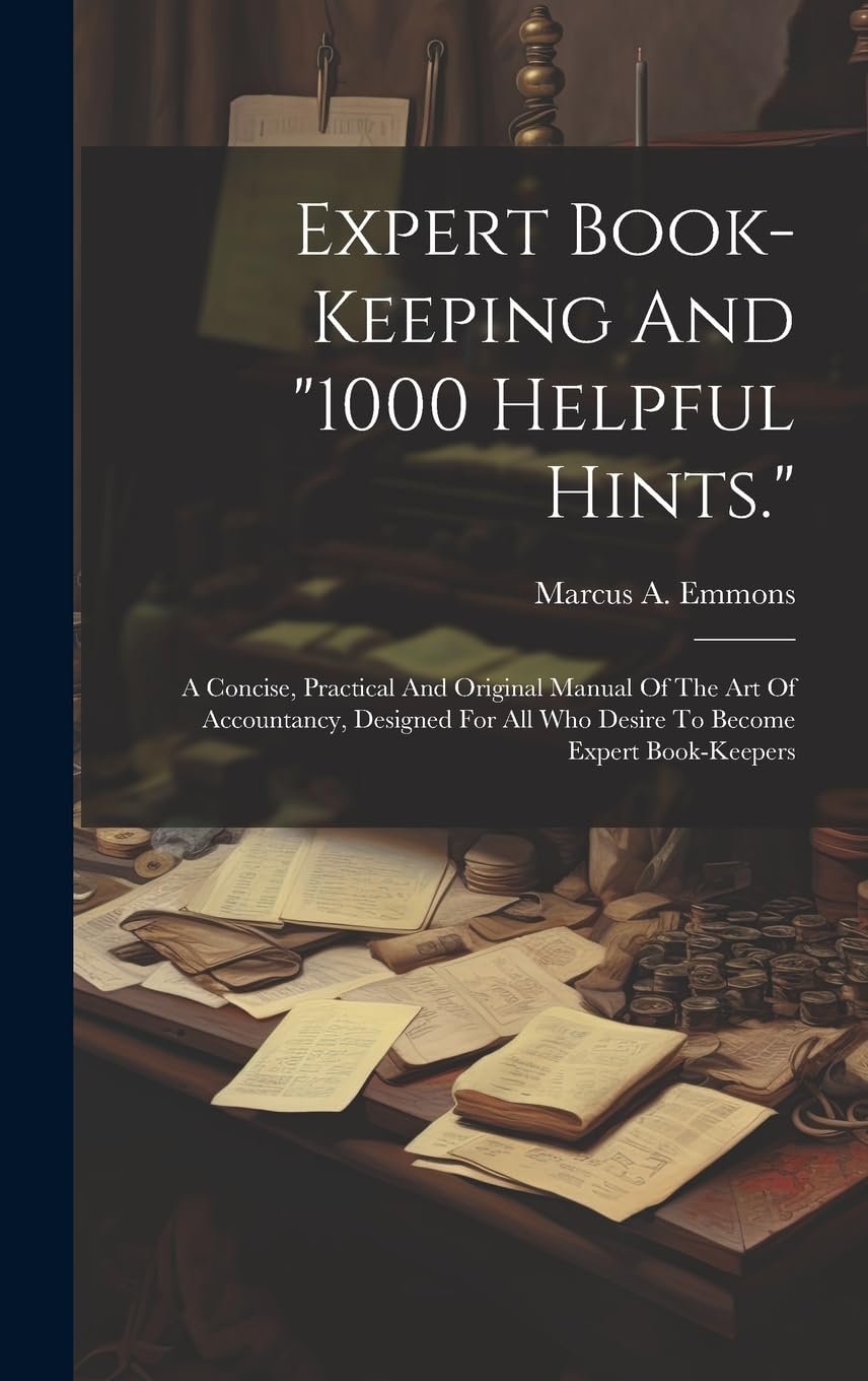 Expert Book-keeping And "1000 Helpful Hints.": A Concise, Practical And Original Manual Of The Art Of Accountancy, Designed For All Who Desire To Become Expert Book-keepers Business, Finance & Career