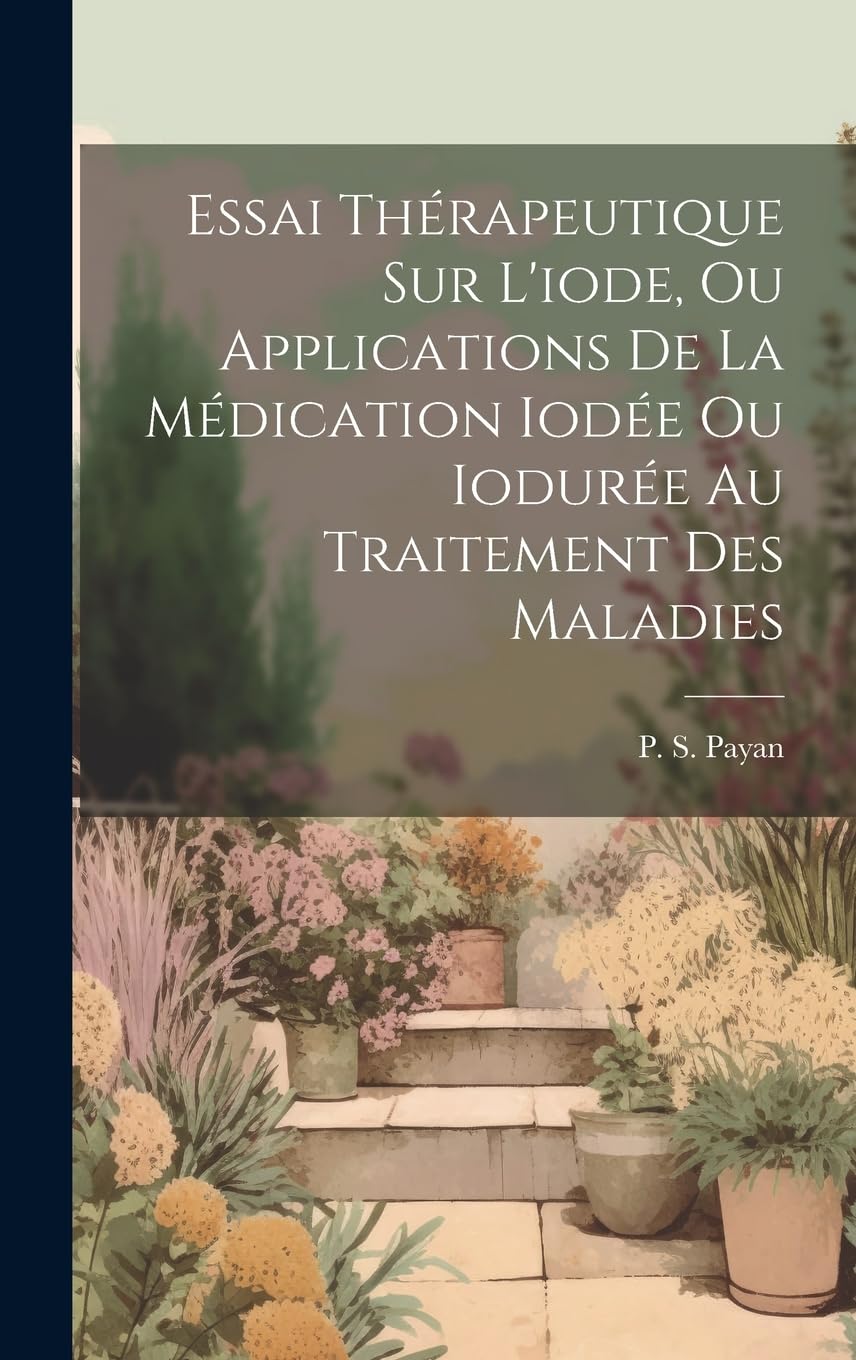 Essai Thérapeutique Sur L'iode, Ou Applications De La Médication Iodée Ou Iodurée Au Traitement Des Maladies Medicine