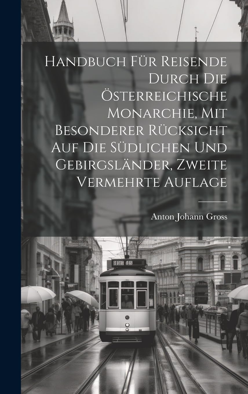 Handbuch für Reisende durch die österreichische Monarchie, mit besonderer Rücksicht auf die südlichen und Gebirgsländer, Zweite vermehrte Auflage Leisure, Home & Garden