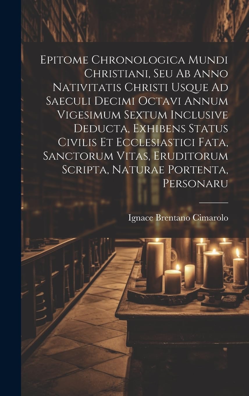 Epitome Chronologica Mundi Christiani, Seu Ab Anno Nativitatis Christi Usque Ad Saeculi Decimi Octavi Annum Vigesimum Sextum Inclusive Deducta, Exhibe Politics & History