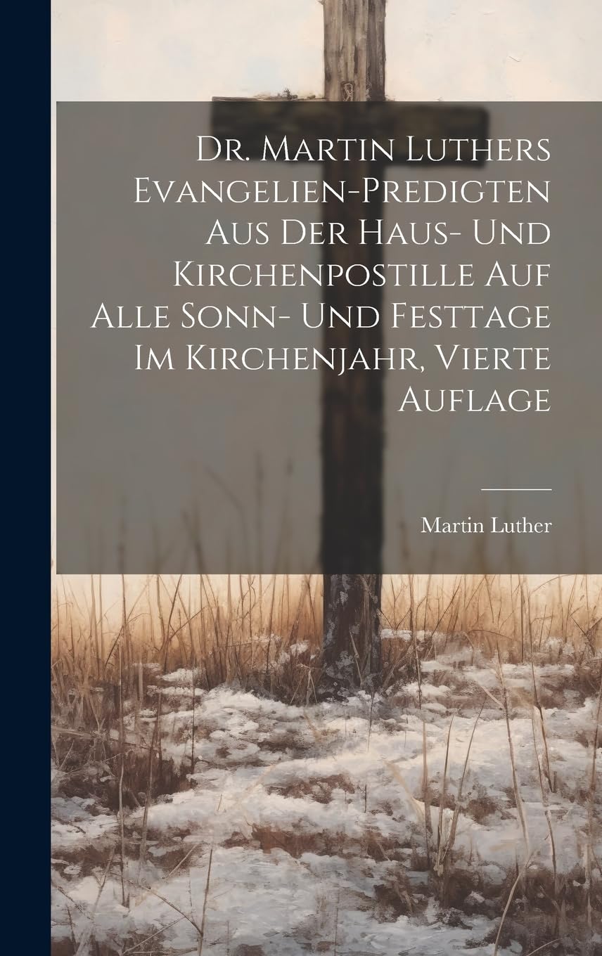 Dr. Martin Luthers Evangelien-Predigten aus der Haus- und Kirchenpostille auf alle Sonn- und Festtage im Kirchenjahr, Vierte Auflage Politics & History