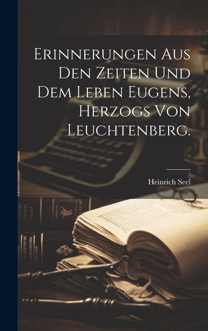 Erinnerungen aus den Zeiten und dem Leben Eugens, Herzogs von Leuchtenberg. Biographies & Memoirs