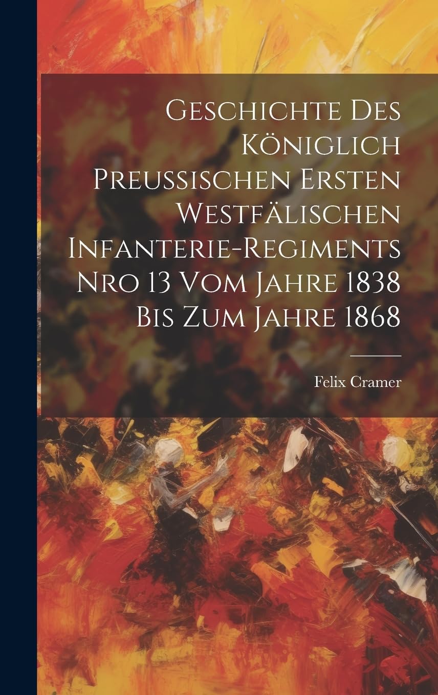 Geschichte des königlich preußischen Ersten Westfälischen Infanterie-Regiments Nro 13 vom Jahre 1838 bis zum Jahre 1868 Politics & History