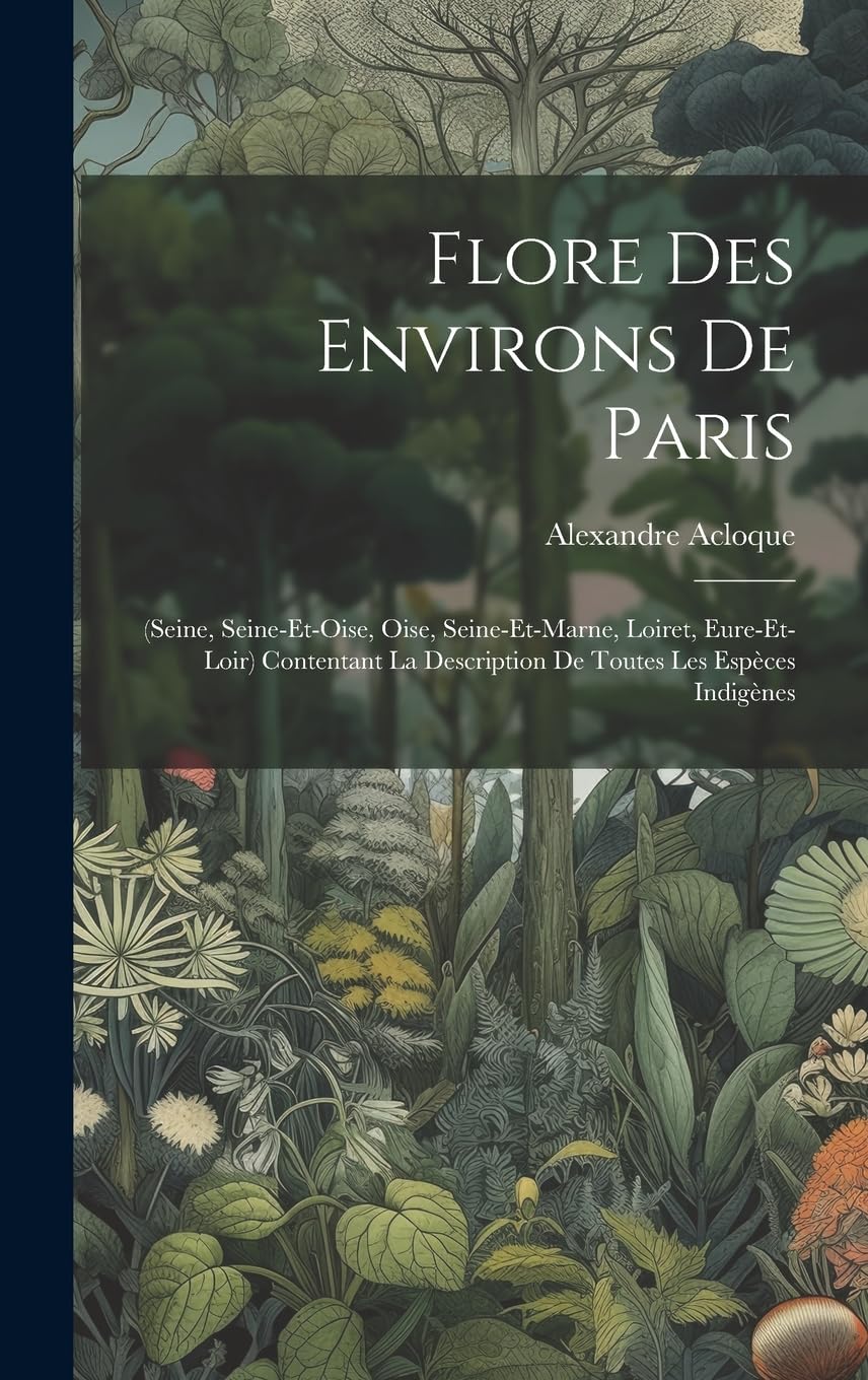 Flore Des Environs De Paris: (seine, Seine-et-oise, Oise, Seine-et-marne, Loiret, Eure-et-loir) Contentant La Description De Toutes Les Espèces Ind Mathematics