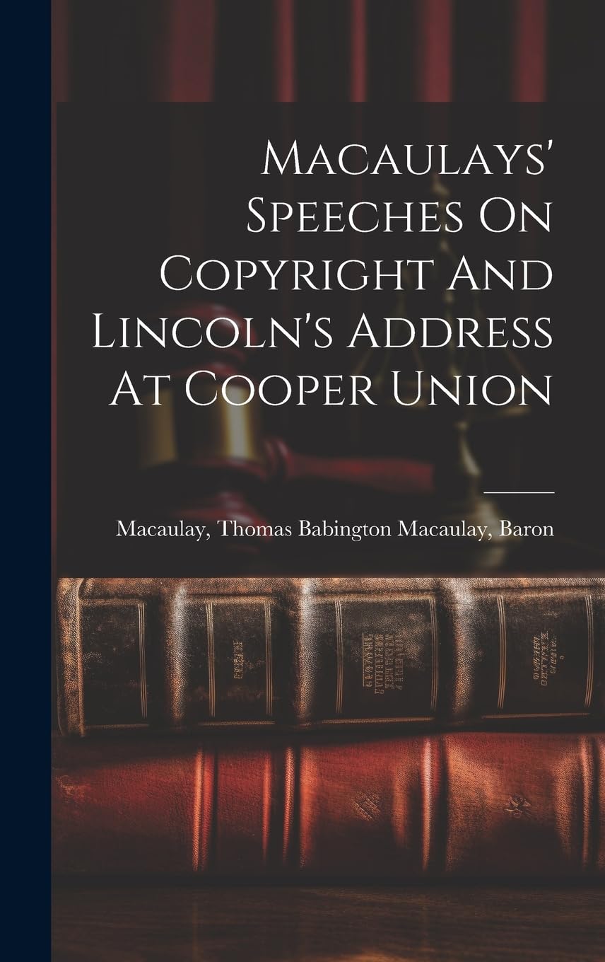 Macaulays' Speeches On Copyright And Lincoln's Address At Cooper Union Law