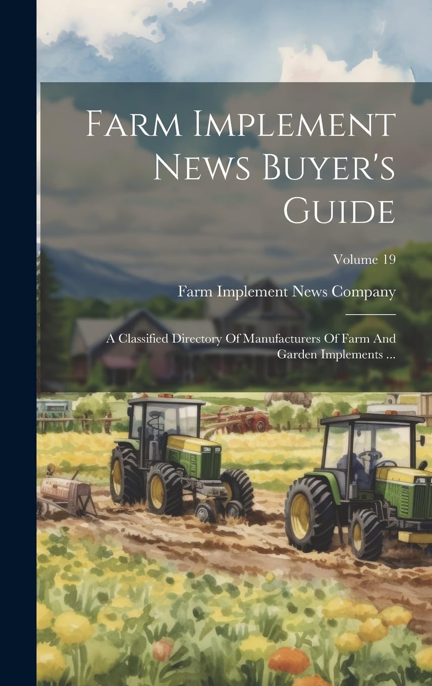Farm Implement News Buyer's Guide: A Classified Directory Of Manufacturers Of Farm And Garden Implements ...; Volume 19 Business, Finance & Career