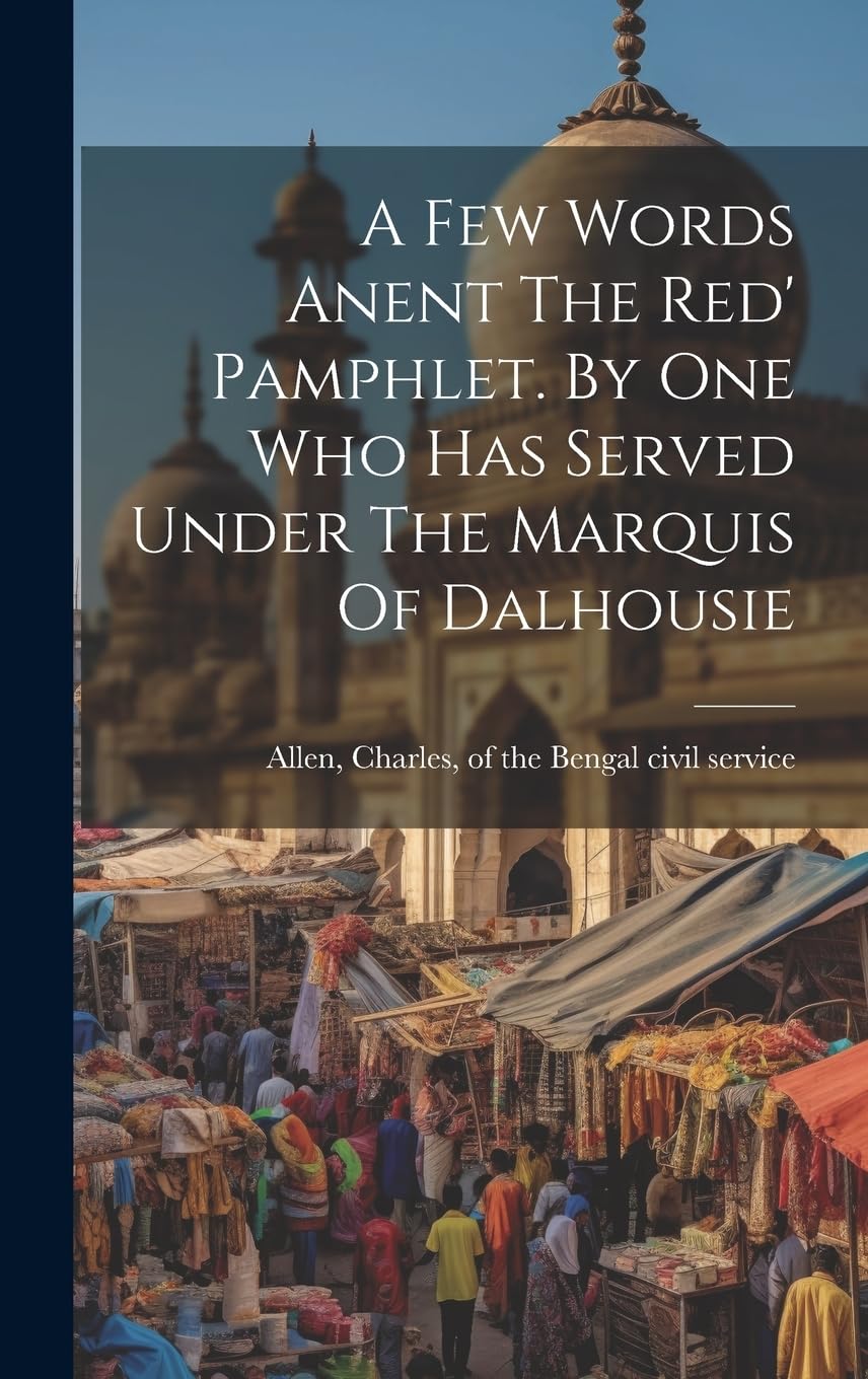 A Few Words Anent The Red' Pamphlet. By One Who Has Served Under The Marquis Of Dalhousie Politics & History