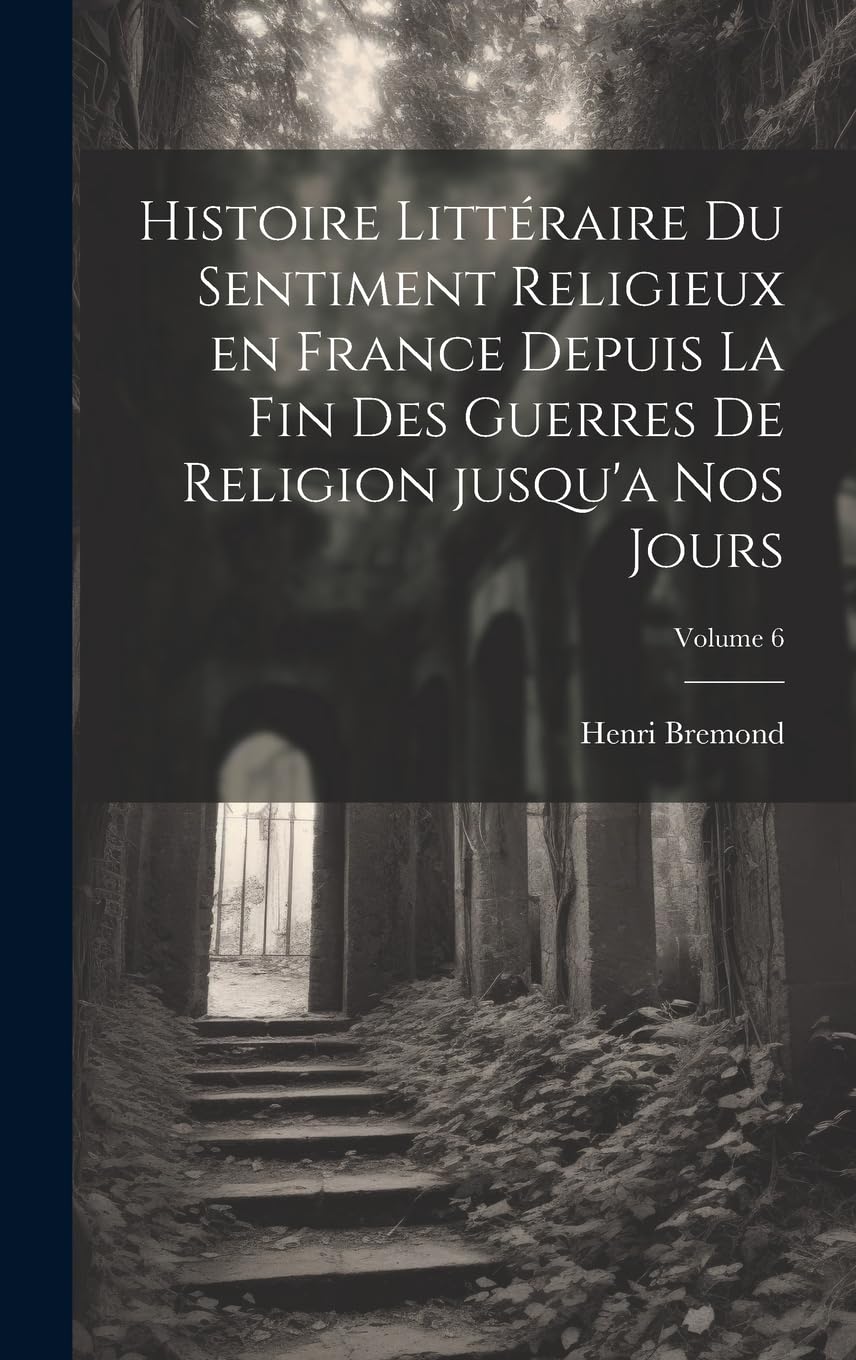 Histoire littéraire du sentiment religieux en France depuis la fin des guerres de religion jusqu'a nos jours; Volume 6 Philosophy