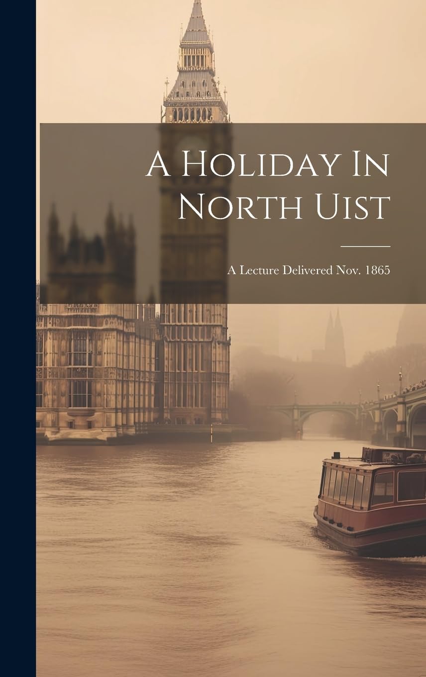 A Holiday In North Uist: A Lecture Delivered Nov. 1865 book