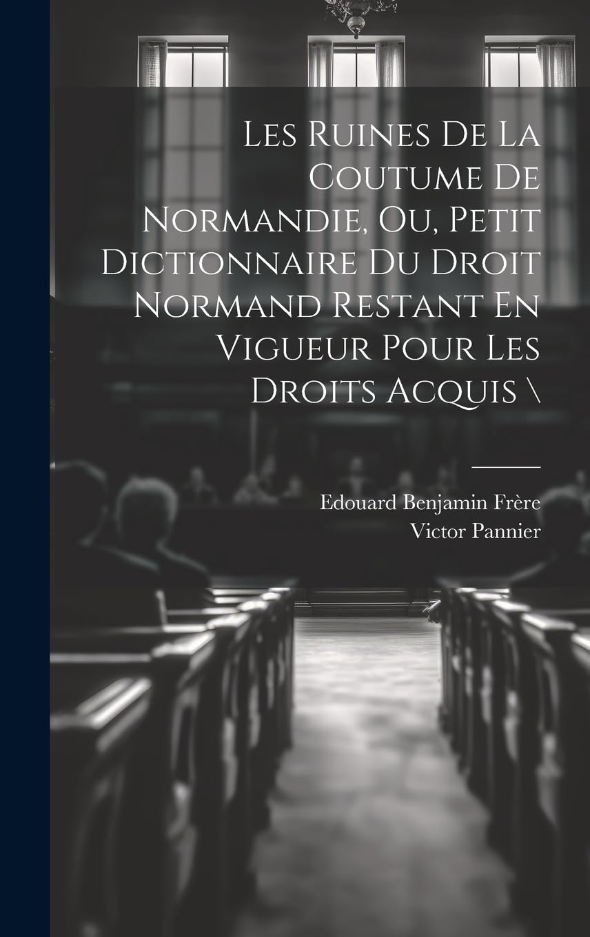 Les Ruines De La Coutume De Normandie, Ou, Petit Dictionnaire Du Droit Normand Restant En Vigueur Pour Les Droits Acquis \ book