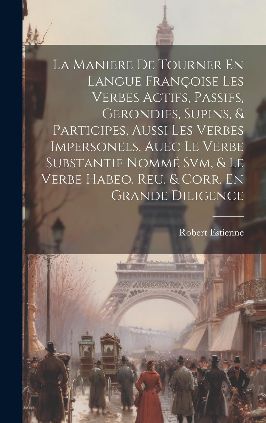 La Maniere De Tourner En Langue Françoise Les Verbes Actifs, Passifs, Gerondifs, Supins, & Participes, Aussi Les Verbes Impersonels, Auec Le Verbe ... Verbe Habeo. Reu. & Corr. En Grande Diligence Foreign Languages ​​& Dictionaries