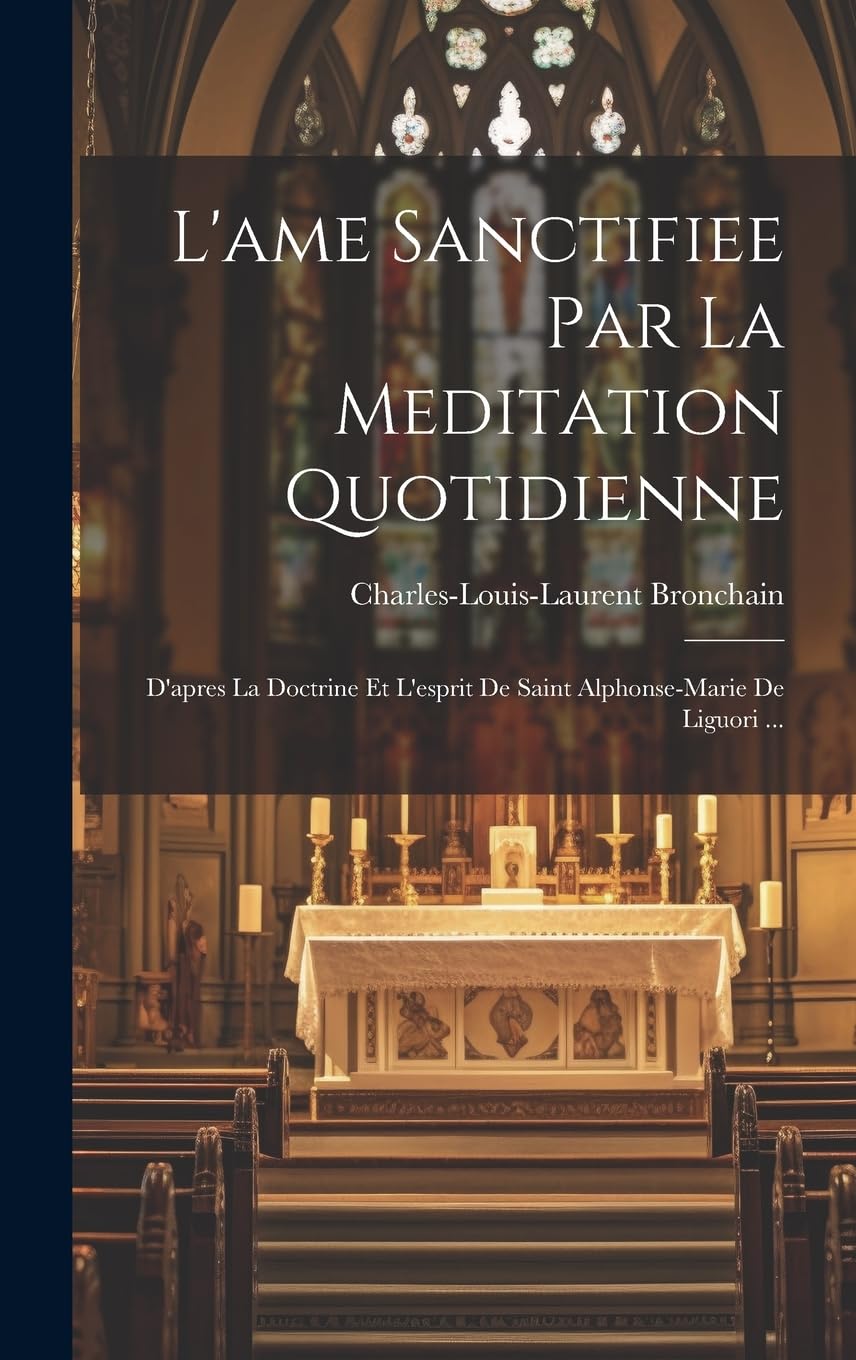 L'ame Sanctifiee Par La Meditation Quotidienne: D'apres La Doctrine Et L'esprit De Saint Alphonse-marie De Liguori ... book