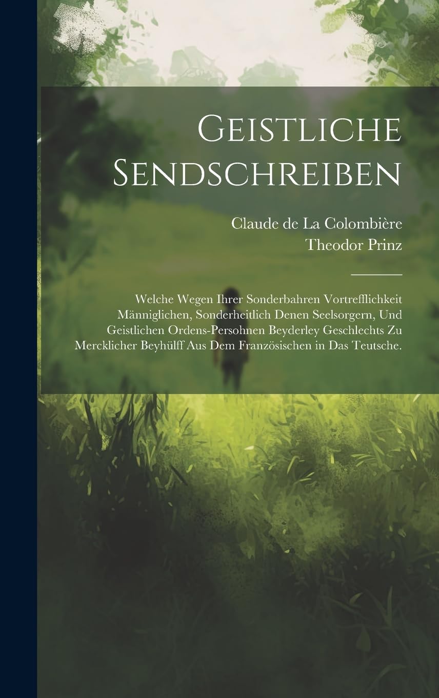 Geistliche Sendschreiben: Welche wegen ihrer sonderbahren Vortrefflichkeit männiglichen, sonderheitlich denen Seelsorgern, und geistlichen ... aus dem französischen in das Teutsche. Politics & History