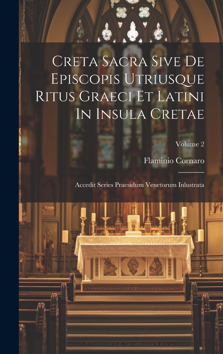 Creta Sacra Sive De Episcopis Utriusque Ritus Graeci Et Latini In Insula Cretae: Accedit Series Praesidum Venetorum Inlustrata; Volume 2 Foreign Languages ​​& Dictionaries