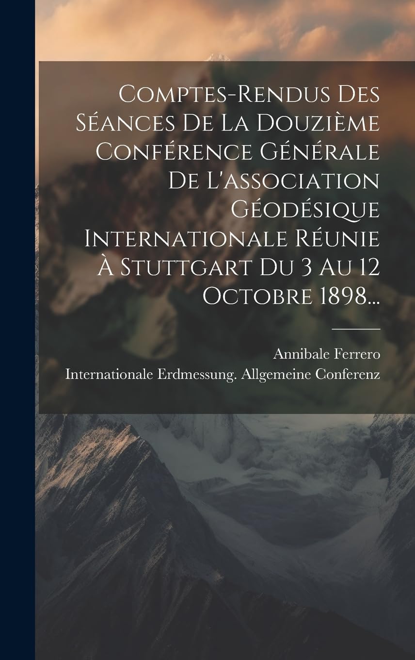 Comptes-rendus Des Séances De La Douzième Conférence Générale De L'association Géodésique Internationale Réunie À Stuttgart Du 3 Au 12 Octobre 1898... book