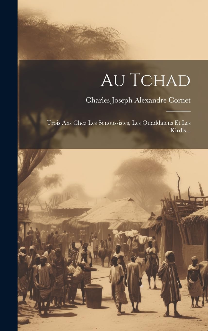 Au Tchad: Trois Ans Chez Les Senoussistes, Les Ouaddaïens Et Les Kirdis... Politics & History