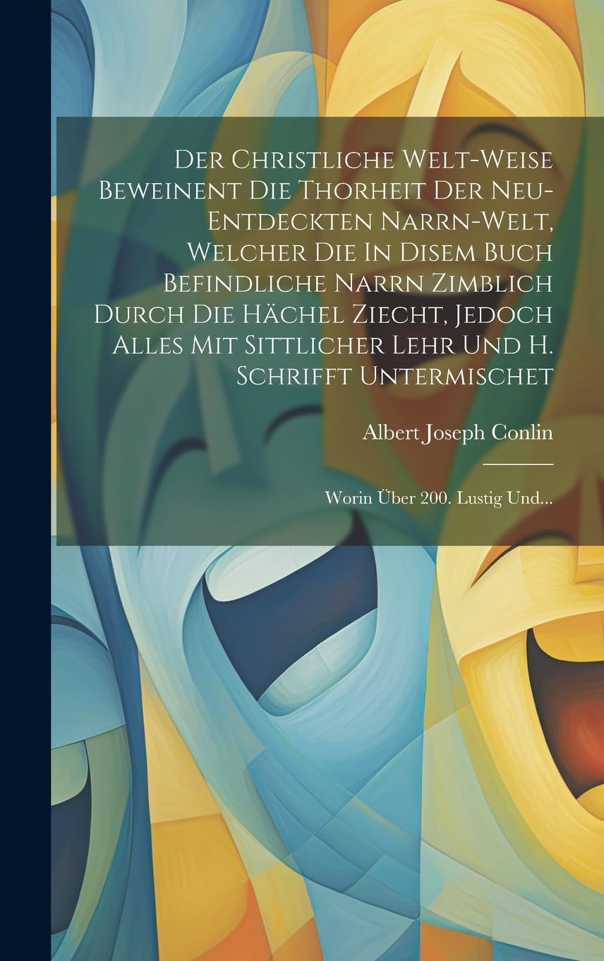 Der Christliche Welt-weise Beweinent Die Thorheit Der Neu-entdeckten Narrn-welt, Welcher Die In Disem Buch Befindliche Narrn Zimblich Durch Die Hächel ... Untermischet: Worin Über 200. Lustig Und... book