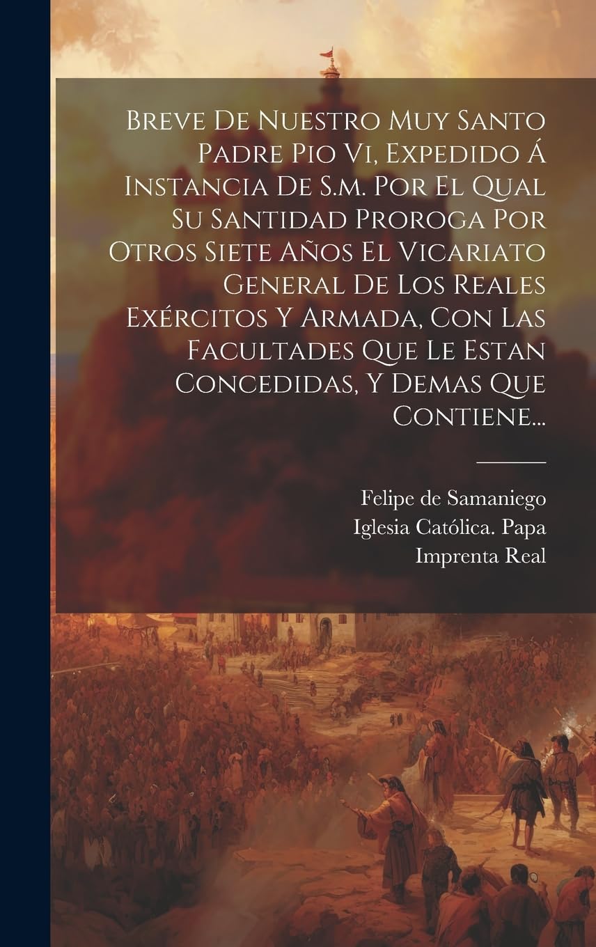 Breve De Nuestro Muy Santo Padre Pio Vi, Expedido Á Instancia De S.m. Por El Qual Su Santidad Proroga Por Otros Siete Años El Vicariato General De Los ... Le Estan Concedidas, Y Demas Que Contiene... book