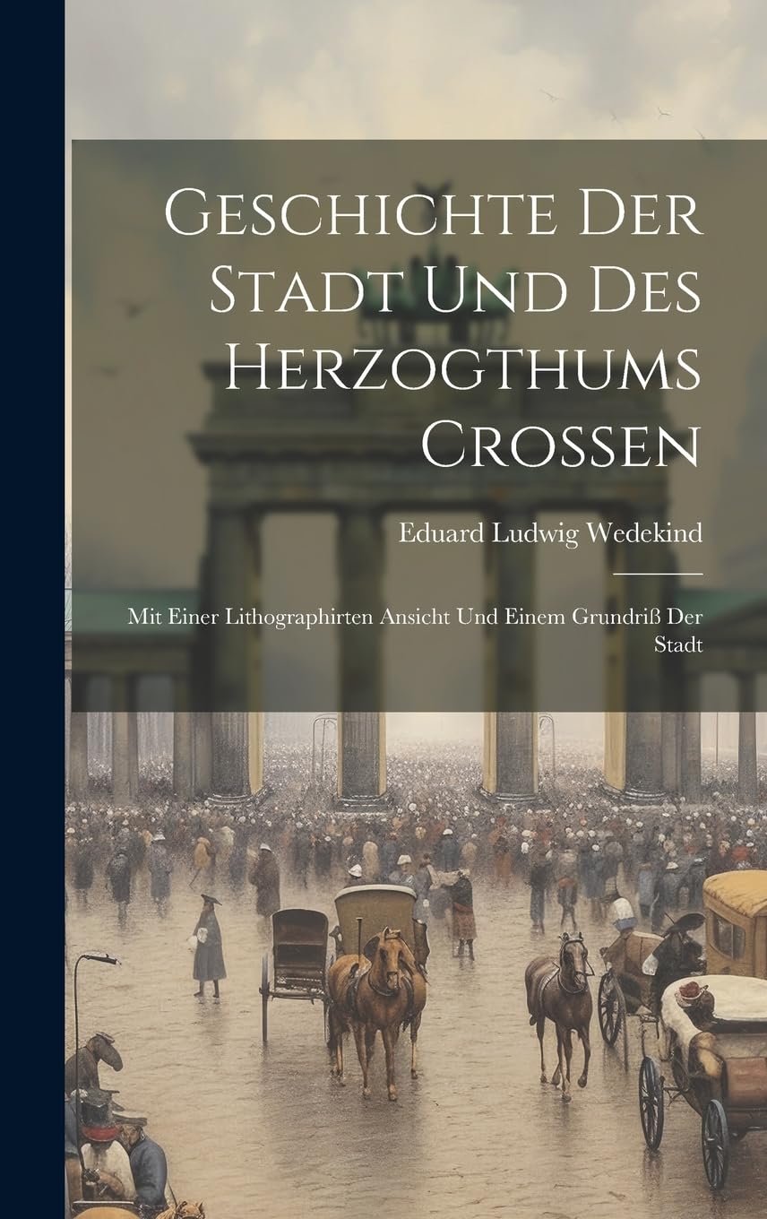 Geschichte Der Stadt Und Des Herzogthums Croßen: Mit Einer Lithographirten Ansicht Und Einem Grundriß Der Stadt book
