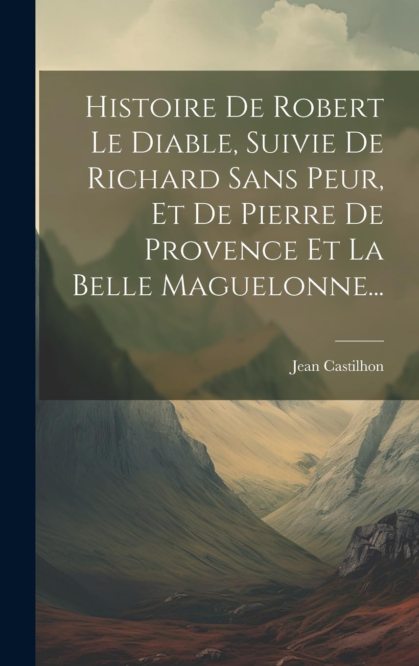 Histoire De Robert Le Diable, Suivie De Richard Sans Peur, Et De Pierre De Provence Et La Belle Maguelonne... book