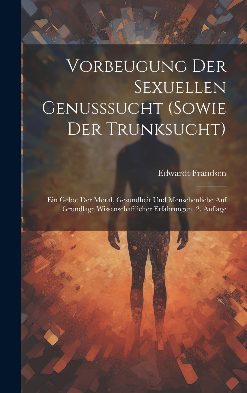 Vorbeugung der sexuellen Genusssucht (sowie der Trunksucht): Ein Gebot der Moral, Gesundheit und Menschenliebe Auf Grundlage wissenschaftlicher Erfahrungen. 2. Auflage Partnership & Love