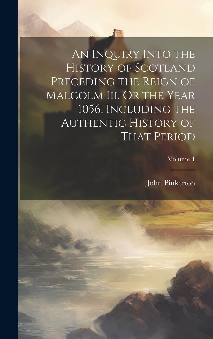 An Inquiry Into the History of Scotland Preceding the Reign of Malcolm Iii. Or the Year 1056, Including the Authentic History of That Period; Volume 1 book