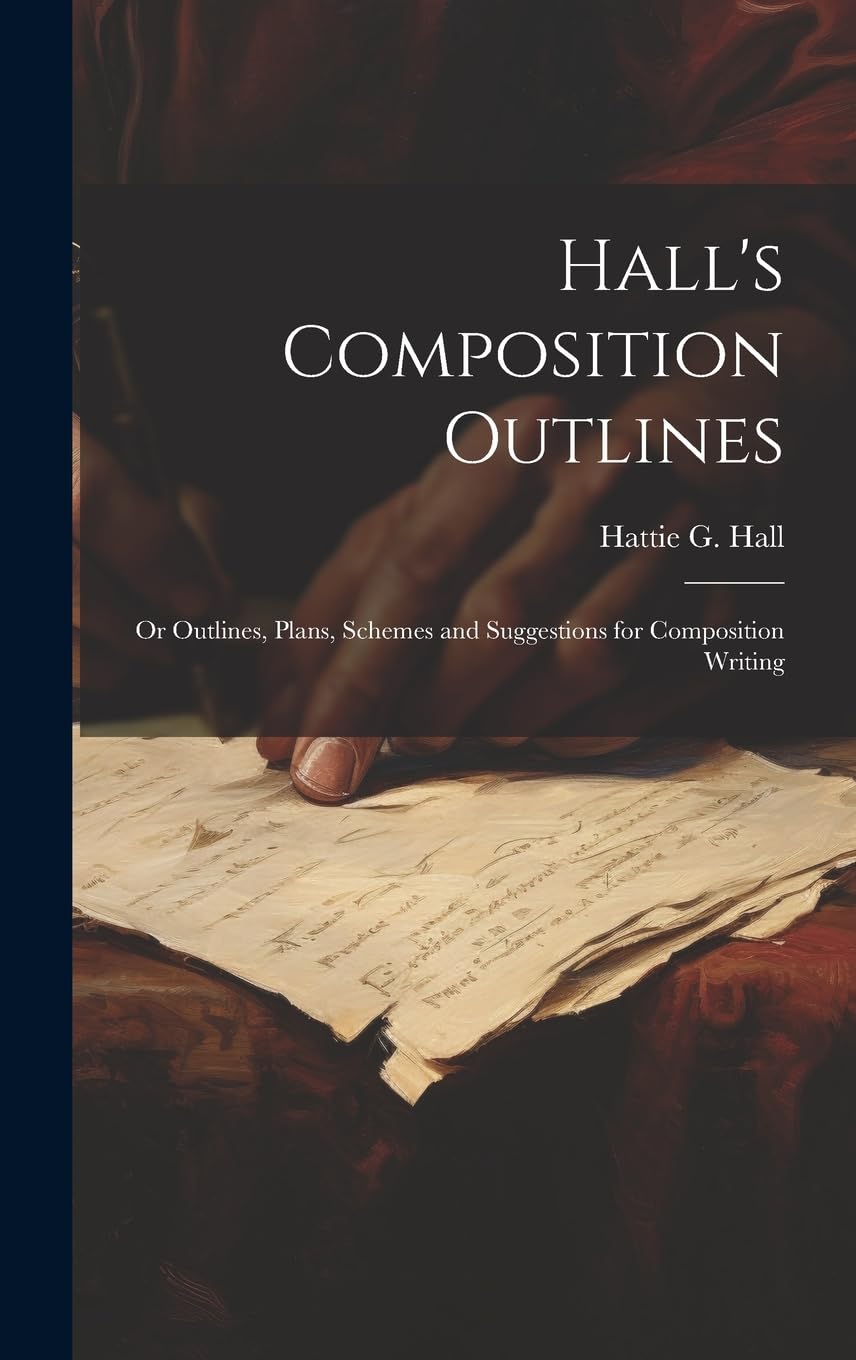 Hall's Composition Outlines; Or Outlines, Plans, Schemes and Suggestions for Composition Writing book