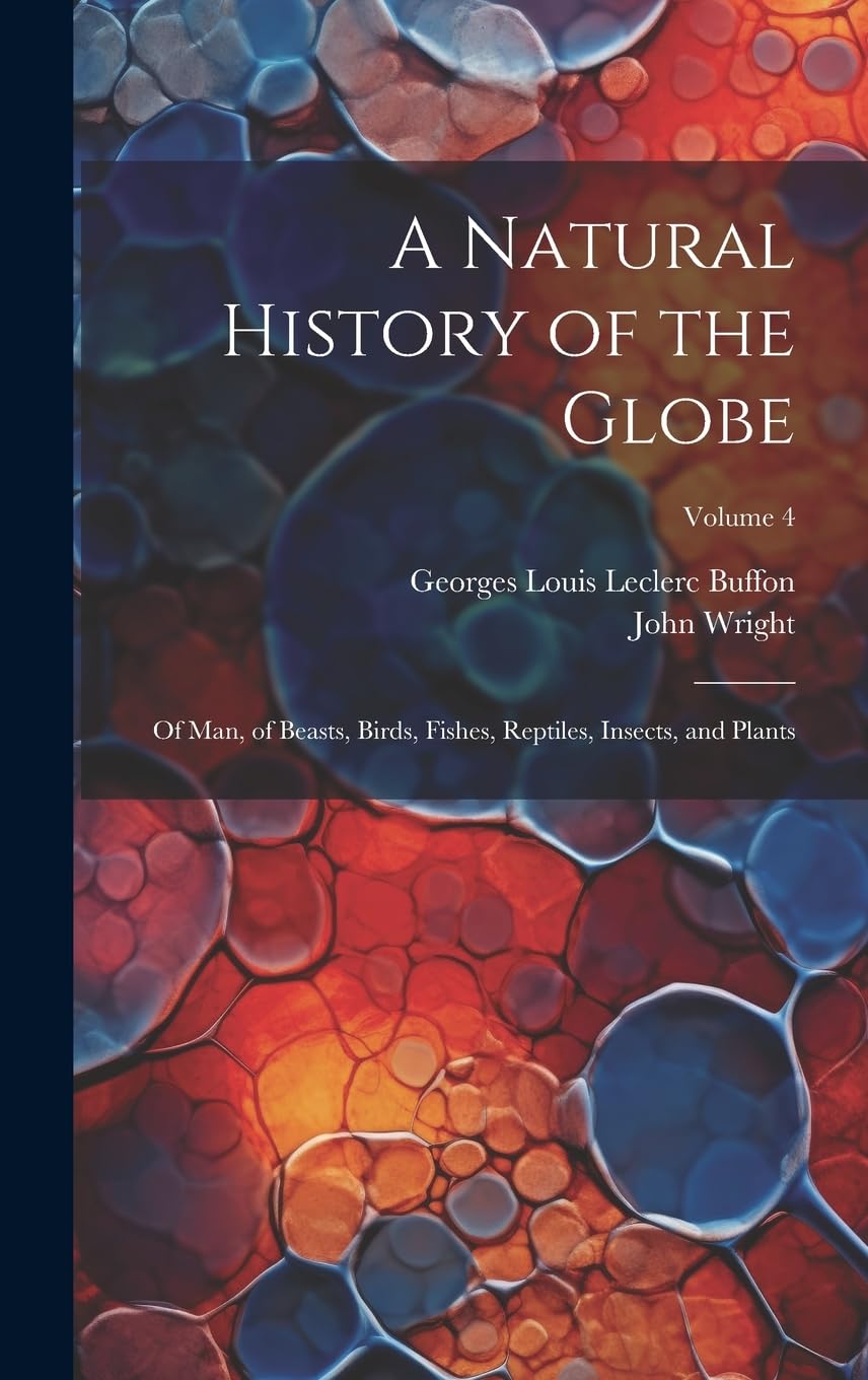 A Natural History of the Globe: Of Man, of Beasts, Birds, Fishes, Reptiles, Insects, and Plants; Volume 4 book