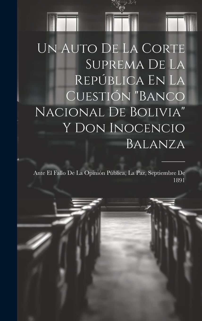 Un Auto De La Corte Suprema De La República En La Cuestión "Banco Nacional De Bolivia" Y Don Inocencio Balanza: Ante El Fallo De La Opinión Pública, La Paz, Septiembre De 1891 book