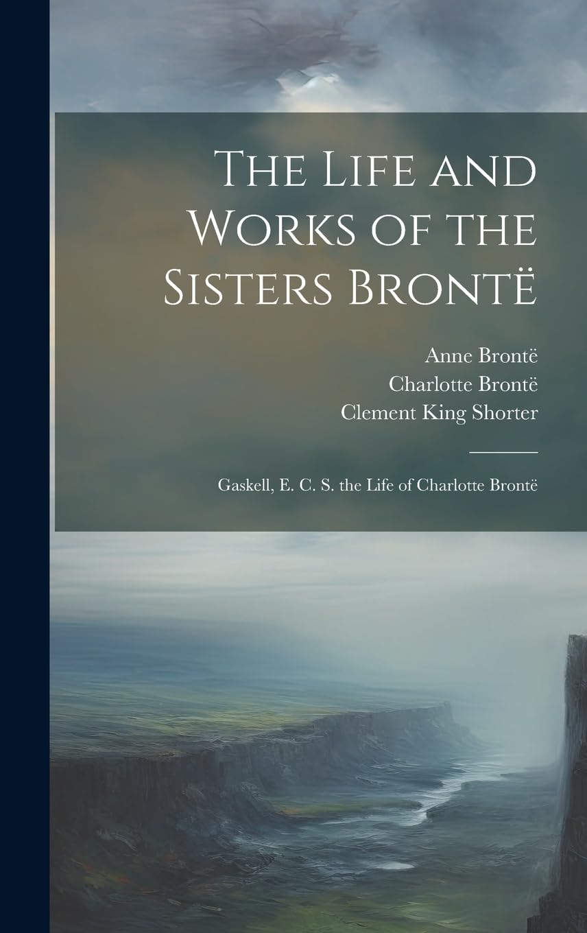 The Life and Works of the Sisters Brontë: Gaskell, E. C. S. the Life of Charlotte Brontë book