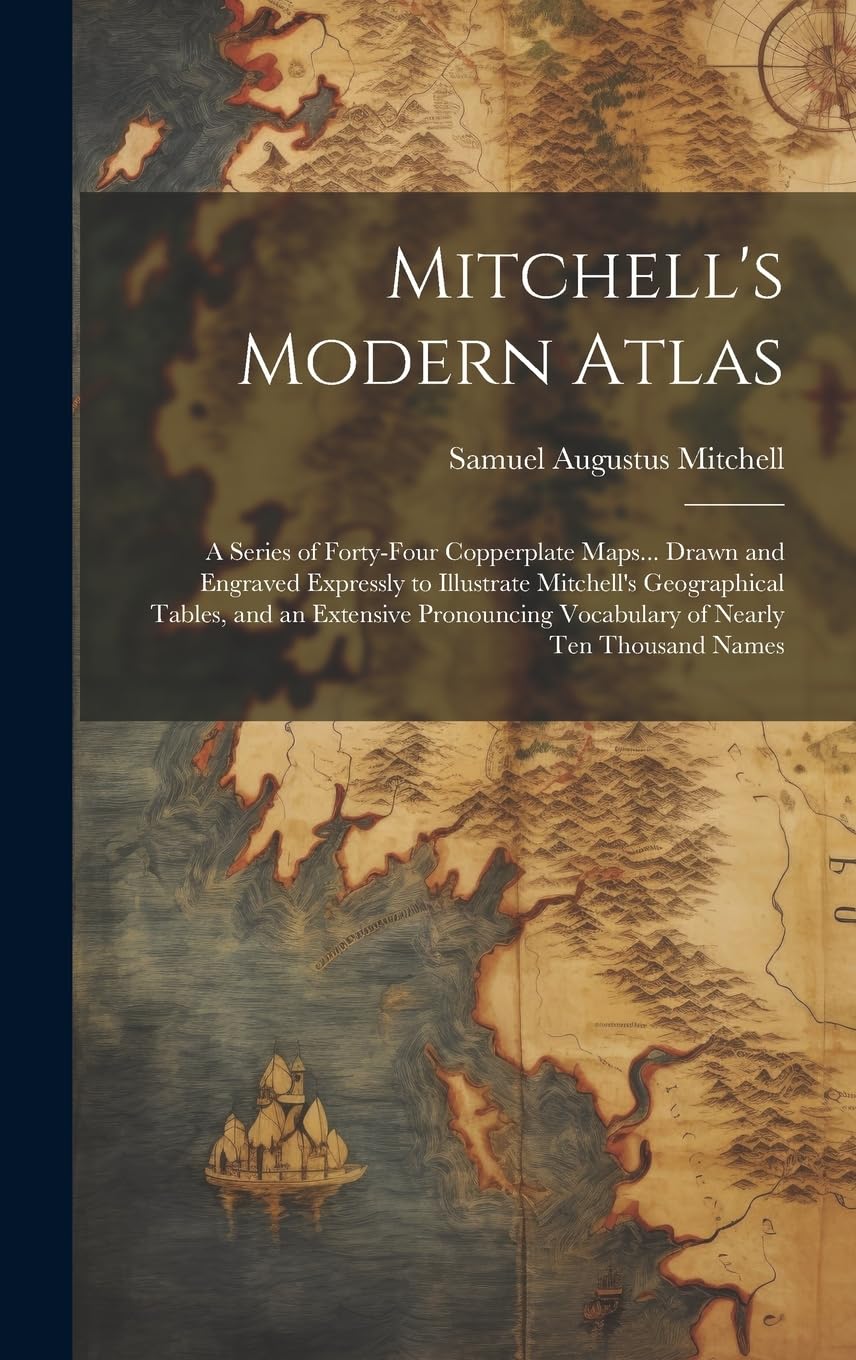 Mitchell's Modern Atlas: A Series of Forty-Four Copperplate Maps... Drawn and Engraved Expressly to Illustrate Mitchell's Geographical Tables, and an ... Vocabulary of Nearly Ten Thousand Names book